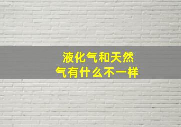 液化气和天然气有什么不一样