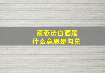 液态法白酒是什么意思是勾兑