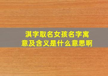 淇字取名女孩名字寓意及含义是什么意思啊