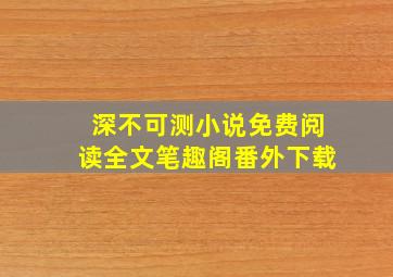 深不可测小说免费阅读全文笔趣阁番外下载