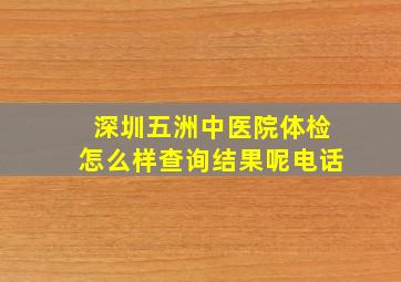 深圳五洲中医院体检怎么样查询结果呢电话