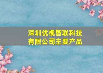 深圳优视智联科技有限公司主要产品