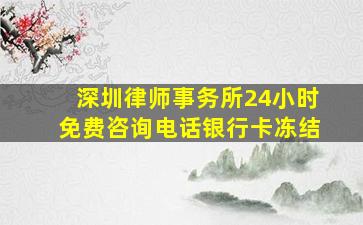 深圳律师事务所24小时免费咨询电话银行卡冻结