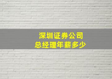 深圳证券公司总经理年薪多少