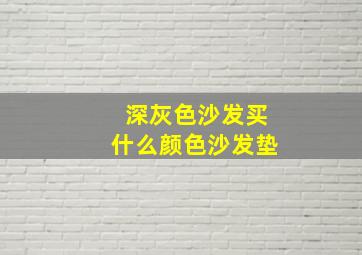 深灰色沙发买什么颜色沙发垫