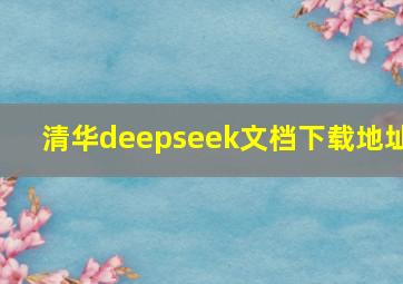 清华deepseek文档下载地址