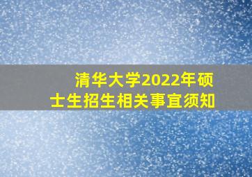 清华大学2022年硕士生招生相关事宜须知