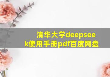 清华大学deepseek使用手册pdf百度网盘