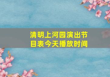 清明上河园演出节目表今天播放时间