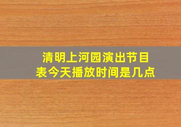 清明上河园演出节目表今天播放时间是几点