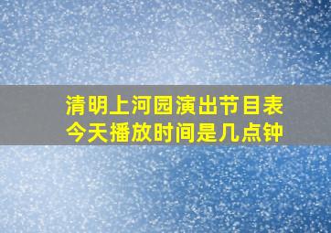 清明上河园演出节目表今天播放时间是几点钟