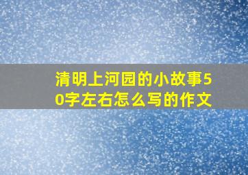 清明上河园的小故事50字左右怎么写的作文