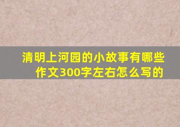 清明上河园的小故事有哪些作文300字左右怎么写的