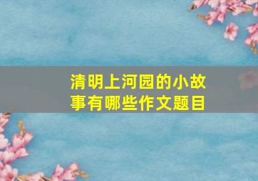 清明上河园的小故事有哪些作文题目