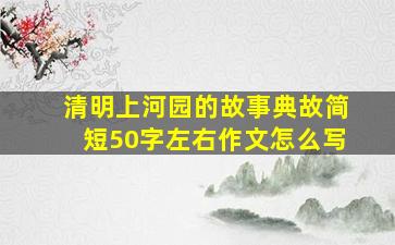 清明上河园的故事典故简短50字左右作文怎么写