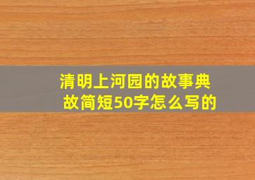 清明上河园的故事典故简短50字怎么写的