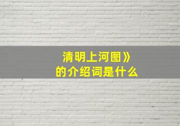 清明上河图》的介绍词是什么