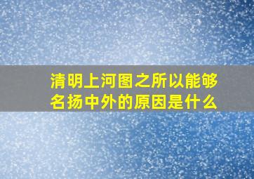 清明上河图之所以能够名扬中外的原因是什么