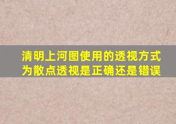 清明上河图使用的透视方式为散点透视是正确还是错误