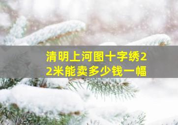 清明上河图十字绣22米能卖多少钱一幅