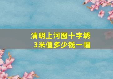 清明上河图十字绣3米值多少钱一幅