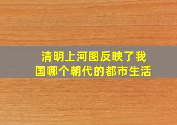 清明上河图反映了我国哪个朝代的都市生活