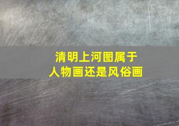 清明上河图属于人物画还是风俗画