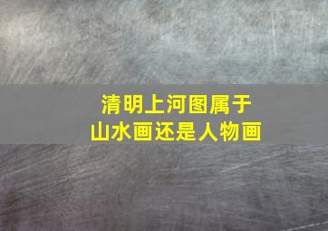 清明上河图属于山水画还是人物画