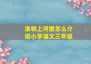 清明上河图怎么介绍小学语文三年级