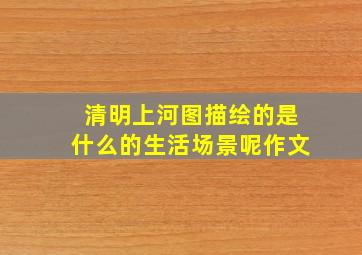 清明上河图描绘的是什么的生活场景呢作文