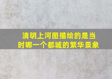 清明上河图描绘的是当时哪一个都城的繁华景象