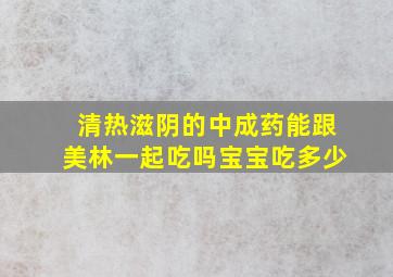 清热滋阴的中成药能跟美林一起吃吗宝宝吃多少