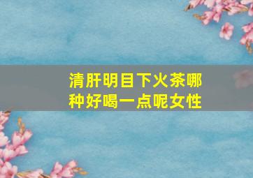 清肝明目下火茶哪种好喝一点呢女性