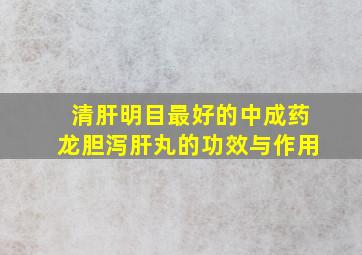 清肝明目最好的中成药龙胆泻肝丸的功效与作用