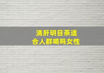 清肝明目茶适合人群喝吗女性