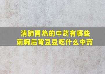 清肺胃热的中药有哪些前胸后背豆豆吃什么中药