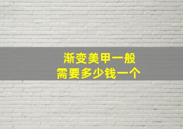 渐变美甲一般需要多少钱一个