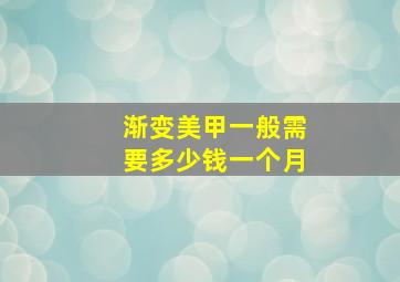 渐变美甲一般需要多少钱一个月