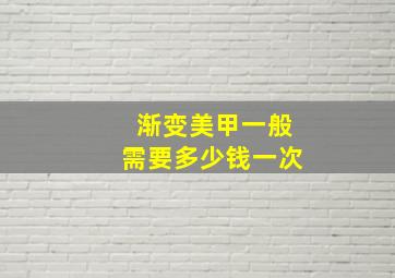 渐变美甲一般需要多少钱一次