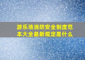 游乐场消防安全制度范本大全最新规定是什么