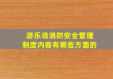 游乐场消防安全管理制度内容有哪些方面的