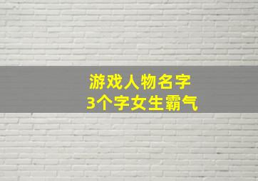 游戏人物名字3个字女生霸气