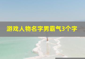 游戏人物名字男霸气3个字