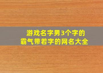 游戏名字男3个字的霸气带若字的网名大全