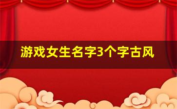 游戏女生名字3个字古风