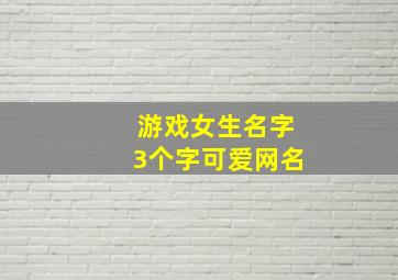 游戏女生名字3个字可爱网名