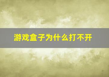 游戏盒子为什么打不开