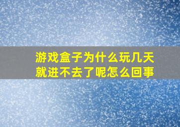 游戏盒子为什么玩几天就进不去了呢怎么回事