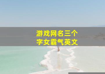 游戏网名三个字女霸气英文