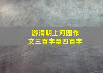 游清明上河园作文三百字至四百字